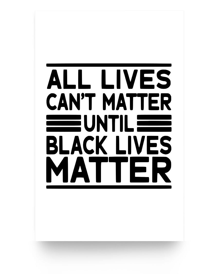 11x17 Poster - All lives can't matter until black lives matter